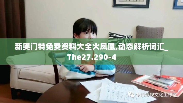 新奥门特免费资料大全火凤凰,动态解析词汇_The27.290-4