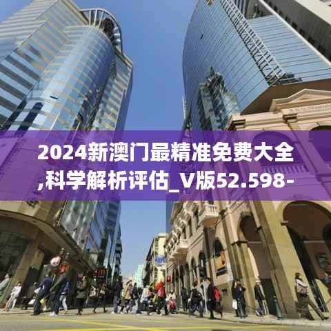 2024新澳门最精准免费大全,科学解析评估_V版52.598-8