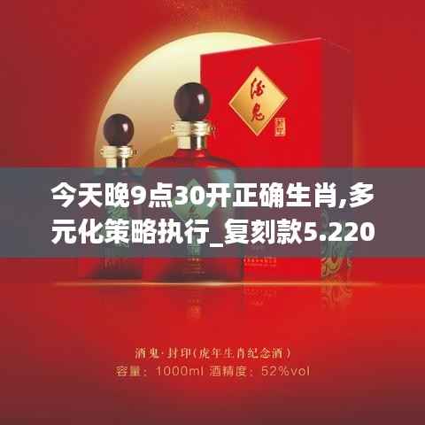 今天晚9点30开正确生肖,多元化策略执行_复刻款5.220