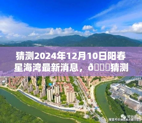 🌟 2024年阳春星海湾最新动态揭秘,美好蓝图初露端倪