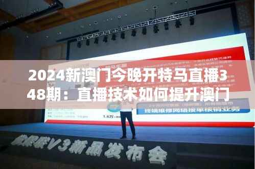 2024新澳门今晚开特马直播348期:直播技术如何提升澳门特马体验