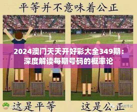 2024澳门天天开好彩大全349期:深度解读每期号码的概率论