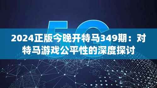 2024正版今晚开特马349期:对特马游戏公平性的深度探讨