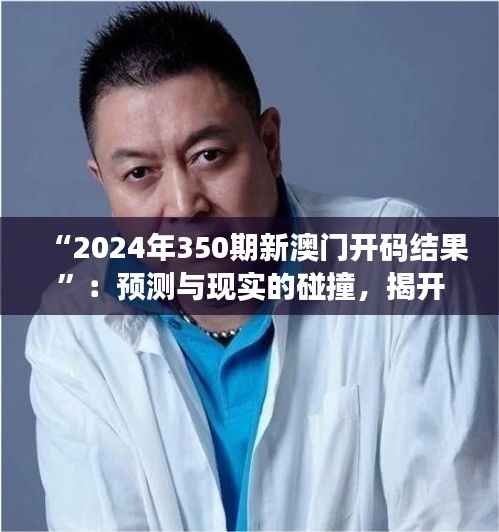 “2024年350期新澳门开码结果”:预测与现实的碰撞,揭开幸运之谜