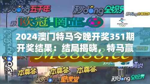 2024澳门特马今晚开奖351期开奖结果：结局揭晓，特马赢家的喜悦时刻