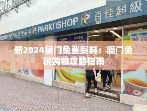 新2024奥门兔费资料:澳门免税购物攻略指南