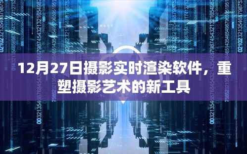 摄影实时渲染软件重塑摄影艺术风采,12月27日新工具亮相