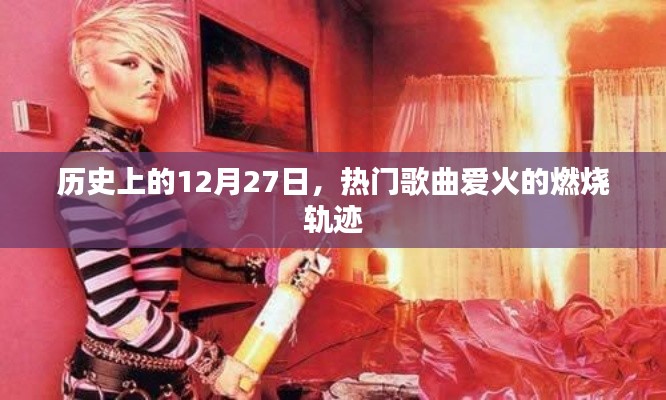 热门歌曲爱火燃烧轨迹揭秘,历史上的12月27日