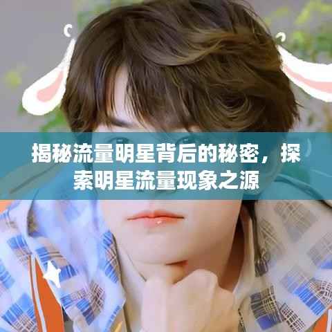 揭秘流量明星背后的秘密,探索明星流量现象之源