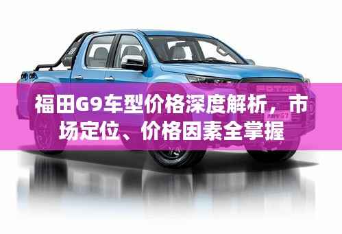 福田G9车型价格深度解析,市场定位、价格因素全掌握