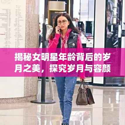 揭秘女明星年龄背后的岁月之美,探究岁月与容颜的奥秘