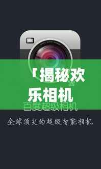「揭秘欢乐相机的神秘密码,百度带你开启探索之旅」