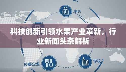 科技创新引领水果产业革新,行业新闻头条解析