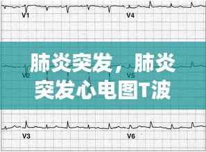 肺炎突发,肺炎突发心电图T波改变