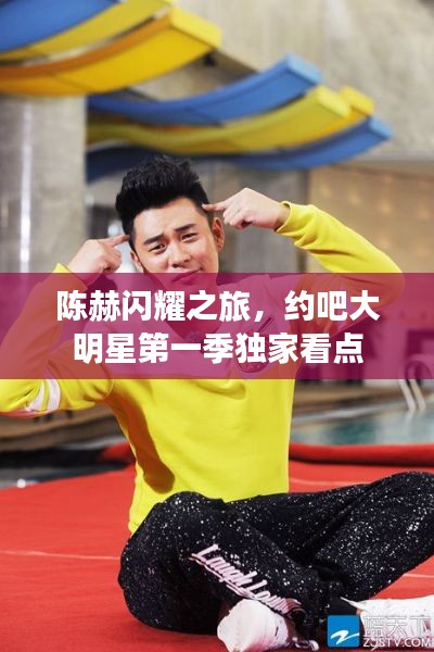 陈赫闪耀之旅,约吧大明星第一季独家看点