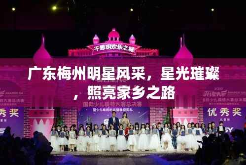 广东梅州明星风采，星光璀璨，照亮家乡之路