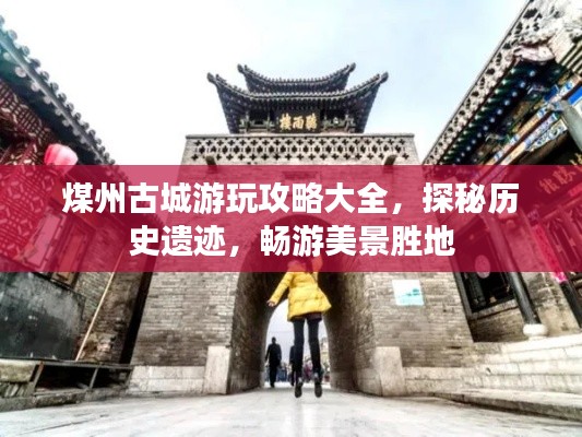 煤州古城游玩攻略大全,探秘历史遗迹,畅游美景胜地