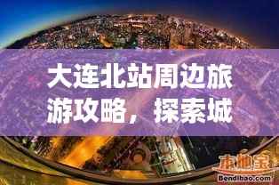 大连北站周边旅游攻略,探索城市的最新指南