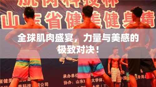 全球肌肉盛宴,力量与美感的极致对决!