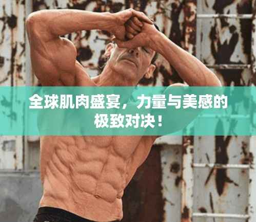 全球肌肉盛宴,力量与美感的极致对决!