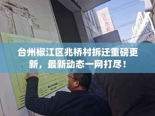 台州椒江区兆桥村拆迁重磅更新,最新动态一网打尽!