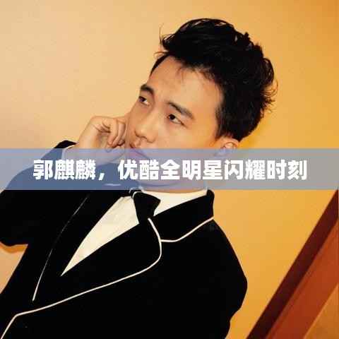 郭麒麟，优酷全明星闪耀时刻