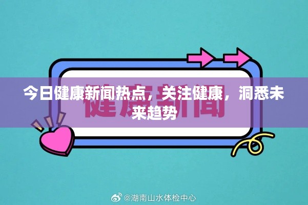 今日健康新闻热点,关注健康,洞悉未来趋势