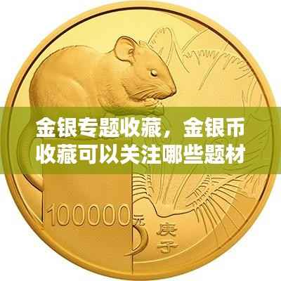 金银专题收藏,金银币收藏可以关注哪些题材