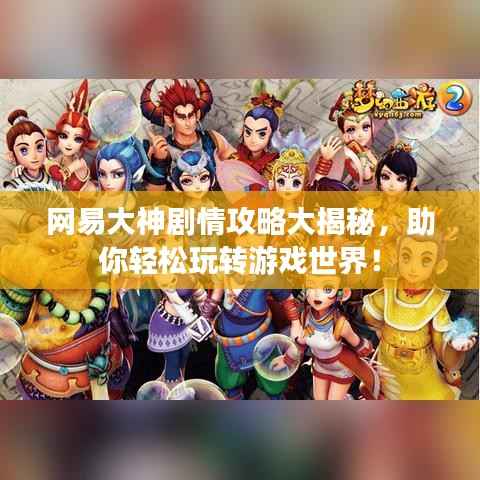 网易大神剧情攻略大揭秘,助你轻松玩转游戏世界!