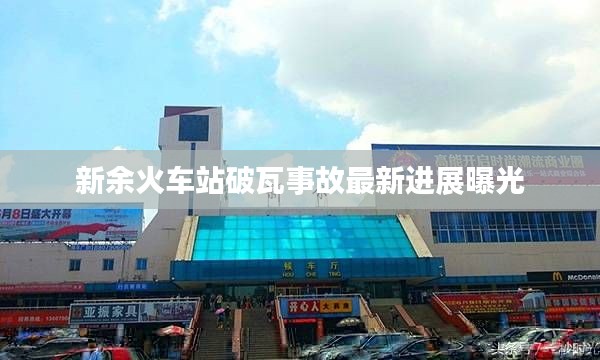 新余火车站破瓦事故最新进展曝光