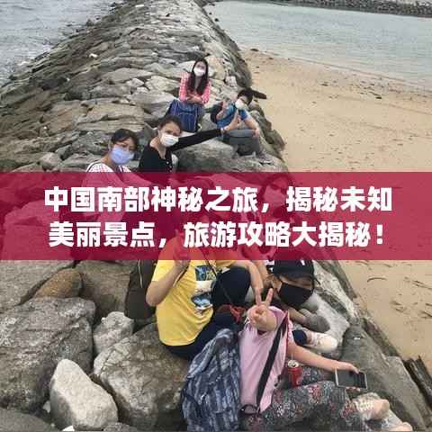 中国南部神秘之旅，揭秘未知美丽景点，旅游攻略大揭秘！