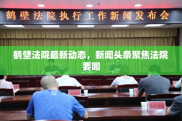 鹤壁法院最新动态，新闻头条聚焦法院要闻