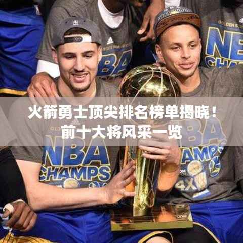 火箭勇士顶尖排名榜单揭晓!前十大将风采一览