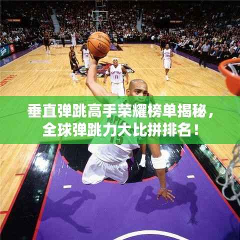 垂直弹跳高手荣耀榜单揭秘,全球弹跳力大比拼排名!