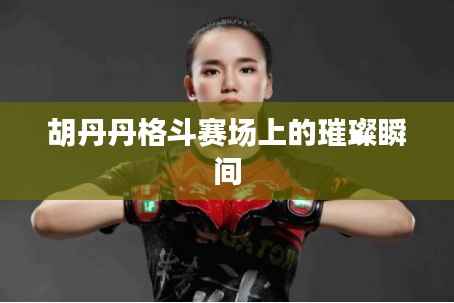 胡丹丹格斗赛场上的璀璨瞬间