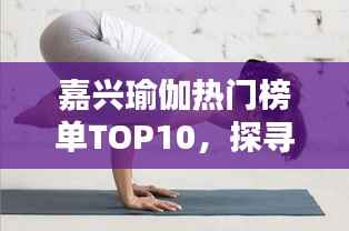 嘉兴瑜伽热门榜单TOP10，探寻瑜伽爱好者的天堂！