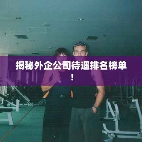 揭秘外企公司待遇排名榜单!