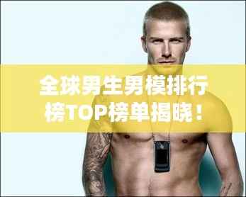 全球男生男模排行榜TOP榜单揭晓!