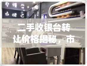 二手收银台转让价格揭秘,市场行情解析助你明智决策