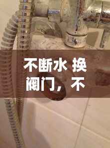 不断水 换阀门,不停水更换阀芯