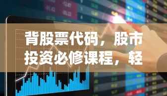 背股票代码,股市投资必修课程,轻松掌握投资先机!