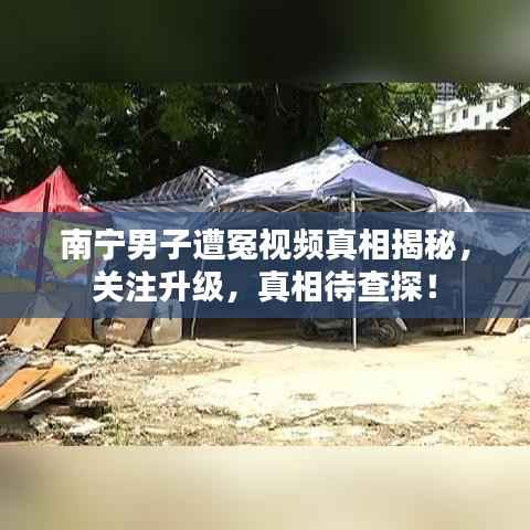 南宁男子遭冤视频真相揭秘,关注升级,真相待查探!