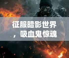 征服暗影世界,吸血鬼惊魂终极攻略指南