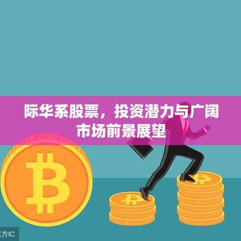 际华系股票,投资潜力与广阔市场前景展望