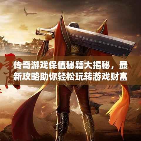 传奇游戏保值秘籍大揭秘,最新攻略助你轻松玩转游戏财富!