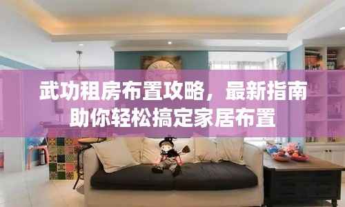 武功租房布置攻略,最新指南助你轻松搞定家居布置