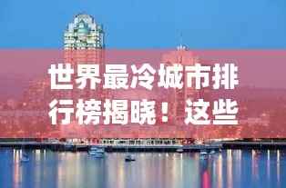 世界最冷城市排行榜揭晓！这些城市冷到让人惊叹！