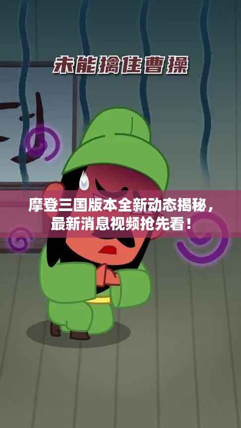 摩登三国版本全新动态揭秘，最新消息视频抢先看！