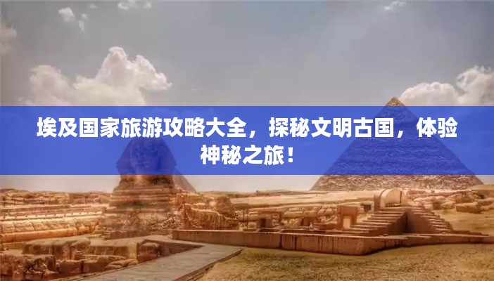 埃及国家旅游攻略大全,探秘文明古国,体验神秘之旅!