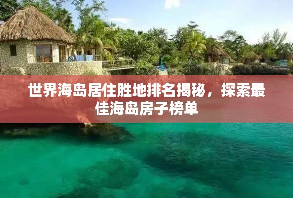 世界海岛居住胜地排名揭秘,探索最佳海岛房子榜单